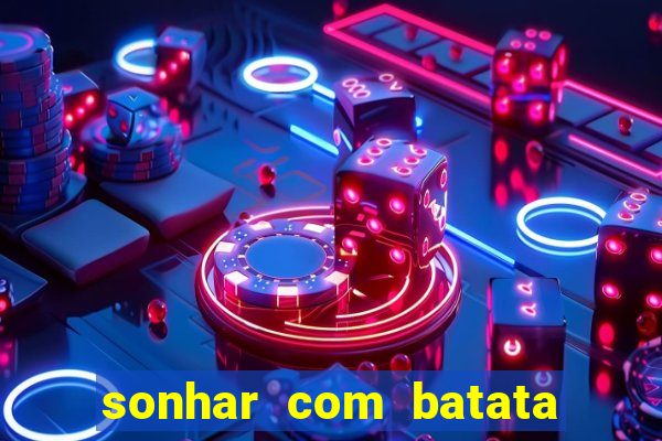 sonhar com batata jogo do bicho